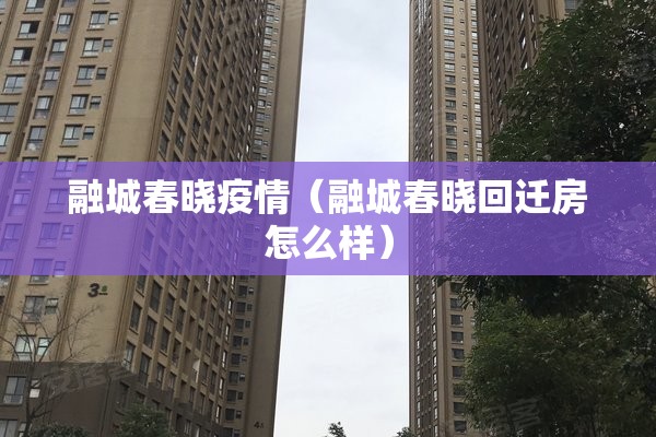融城春晓疫情（融城春晓回迁房怎么样）