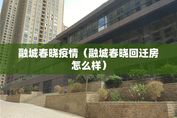 融城春晓疫情（融城春晓回迁房怎么样）