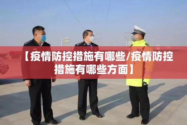 【疫情防控措施有哪些/疫情防控措施有哪些方面】 【疫情防控措施有哪些/疫情防控措施有哪些方面】