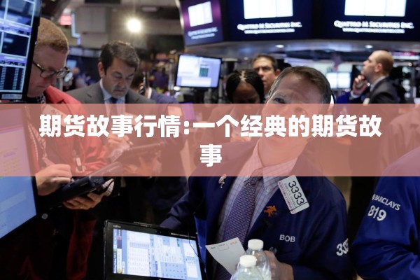 期货故事行情:一个经典的期货故事 期货故事行情:一个经典的期货故事