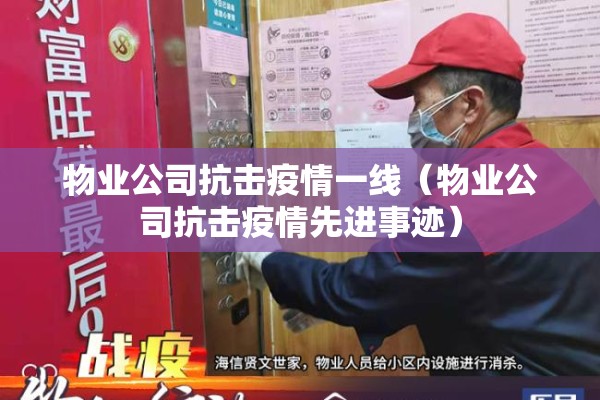 物业公司抗击疫情一线(物业公司抗击疫情先进事迹) 物业公司抗击疫情一线(物业公司抗击疫情先进事迹)