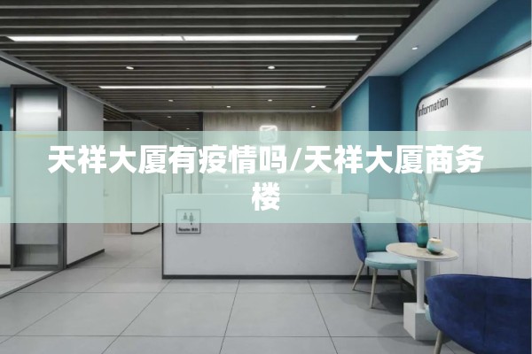 天祥大厦有疫情吗/天祥大厦商务楼 天祥大厦有疫情吗/天祥大厦商务楼
