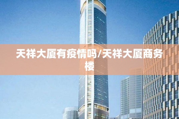 天祥大厦有疫情吗/天祥大厦商务楼 天祥大厦有疫情吗/天祥大厦商务楼