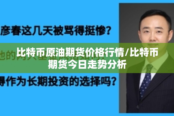 比特币原油期货价格行情/比特币期货今日走势分析 比特币原油期货价格行情/比特币期货今日走势分析