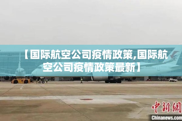 【国际航空公司疫情政策,国际航空公司疫情政策最新】 【国际航空公司疫情政策,国际航空公司疫情政策最新】