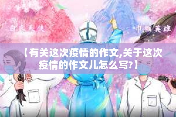 【有关这次疫情的作文,关于这次疫情的作文儿怎么写?】 【有关这次疫情的作文,关于这次疫情的作文儿怎么写?】