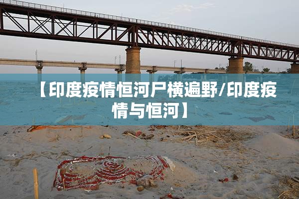 【印度疫情恒河尸横遍野/印度疫情与恒河】 【印度疫情恒河尸横遍野/印度疫情与恒河】