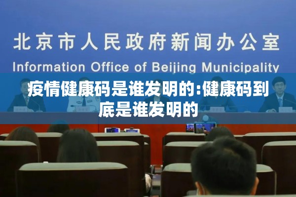 疫情健康码是谁发明的:健康码到底是谁发明的 疫情健康码是谁发明的:健康码到底是谁发明的