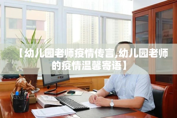 【幼儿园老师疫情传言,幼儿园老师的疫情温馨寄语】 【幼儿园老师疫情传言,幼儿园老师的疫情温馨寄语】