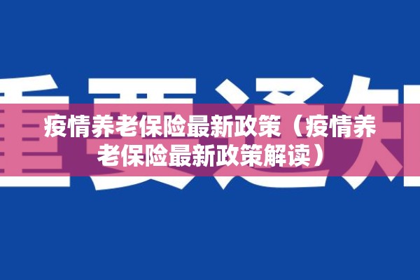 疫情养老保险最新政策(疫情养老保险最新政策解读) 疫情养老保险最新政策(疫情养老保险最新政策解读)