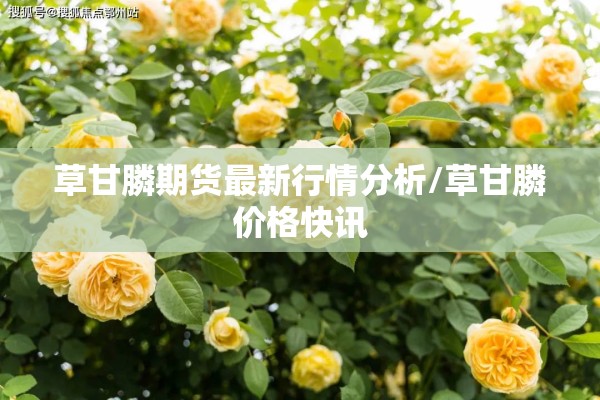 草甘膦期货最新行情分析/草甘膦价格快讯