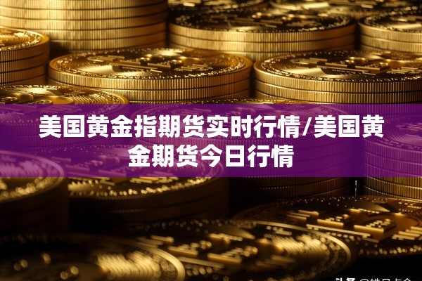 美国黄金指期货实时行情/美国黄金期货今日行情 美国黄金指期货实时行情/美国黄金期货今日行情