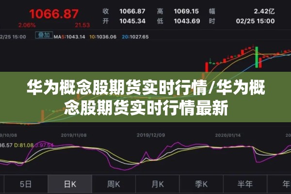 华为概念股期货实时行情/华为概念股期货实时行情最新 华为概念股期货实时行情/华为概念股期货实时行情最新