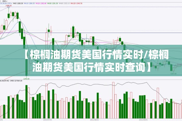 【棕榈油期货美国行情实时/棕榈油期货美国行情实时查询】 【棕榈油期货美国行情实时/棕榈油期货美国行情实时查询】