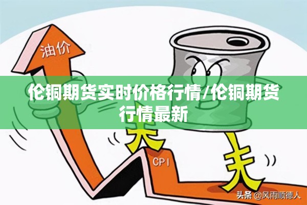 伦铜期货实时价格行情/伦铜期货行情最新
