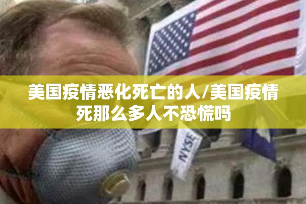 美国疫情恶化死亡的人/美国疫情死那么多人不恐慌吗 美国疫情恶化死亡的人/美国疫情死那么多人不恐慌吗