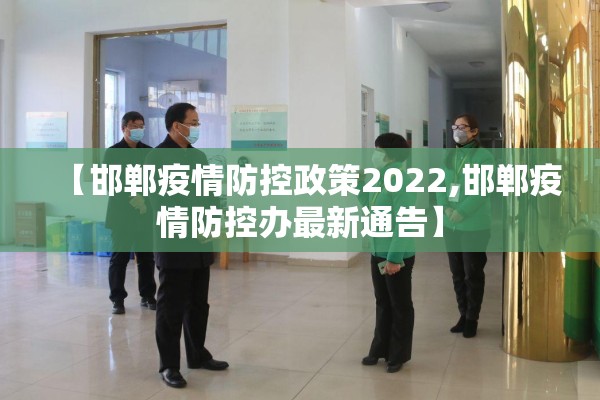 【邯郸疫情防控政策2022,邯郸疫情防控办最新通告】 【邯郸疫情防控政策2022,邯郸疫情防控办最新通告】