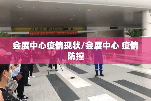 会展中心疫情现状/会展中心 疫情防控