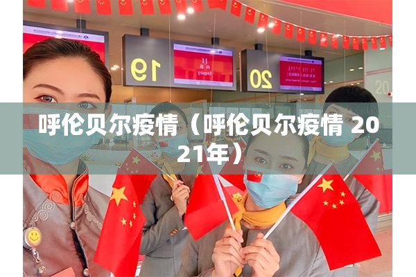 呼伦贝尔疫情(呼伦贝尔疫情 2021年) 呼伦贝尔疫情(呼伦贝尔疫情 2021年)