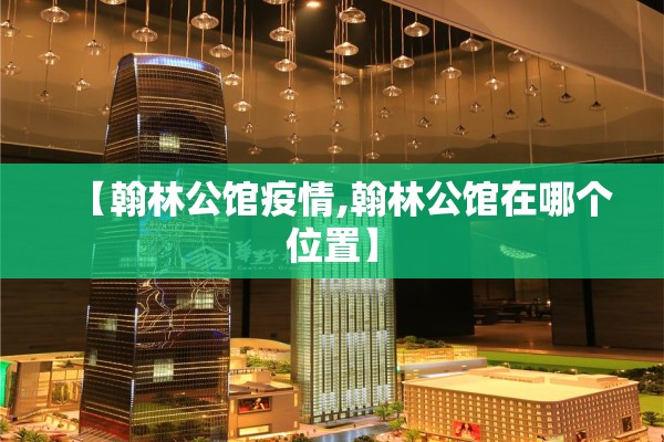 【翰林公馆疫情,翰林公馆在哪个位置】 【翰林公馆疫情,翰林公馆在哪个位置】