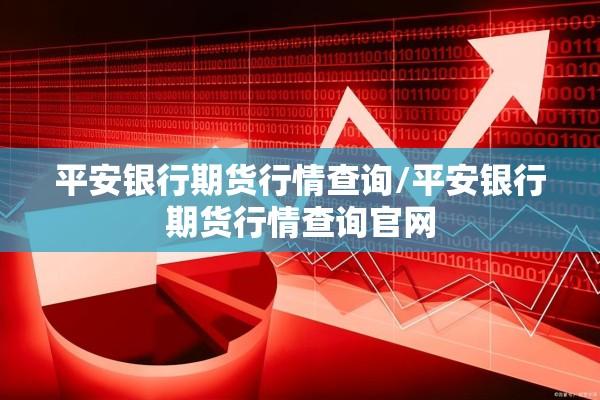 平安银行期货行情查询/平安银行期货行情查询官网