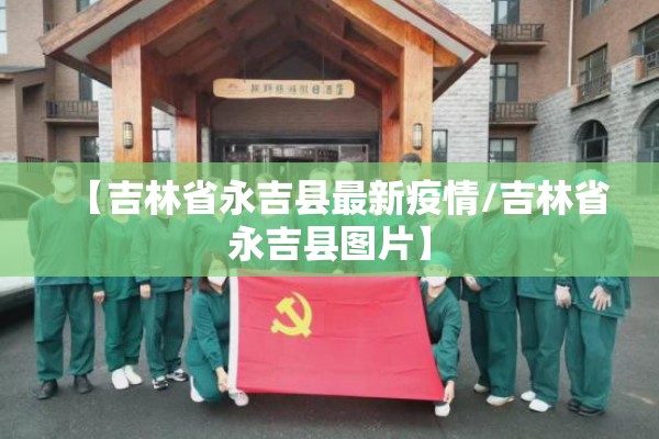 【吉林省永吉县最新疫情/吉林省永吉县图片】