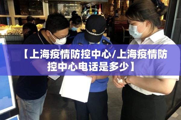 【上海疫情防控中心/上海疫情防控中心电话是多少】