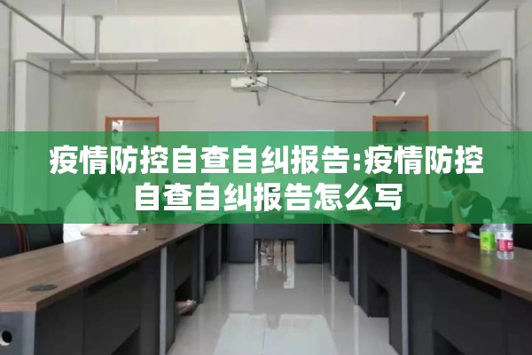 疫情防控自查自纠报告:疫情防控自查自纠报告怎么写