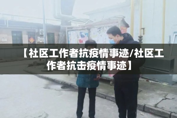 【社区工作者抗疫情事迹/社区工作者抗击疫情事迹】