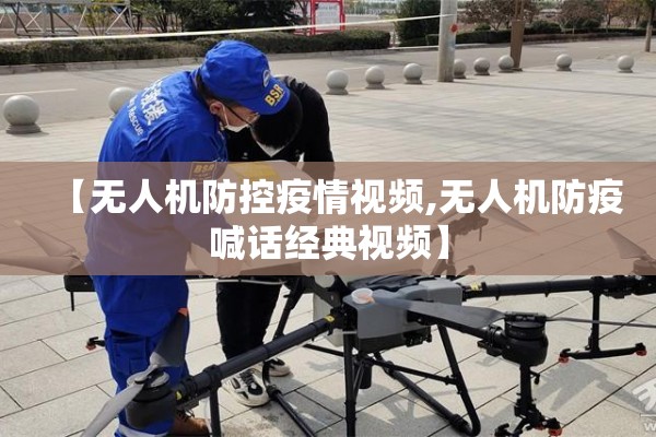 【无人机防控疫情视频,无人机防疫喊话经典视频】