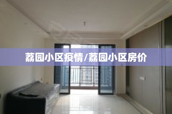 荔园小区疫情/荔园小区房价