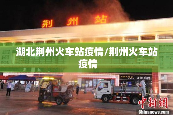 湖北荆州火车站疫情/荆州火车站 疫情