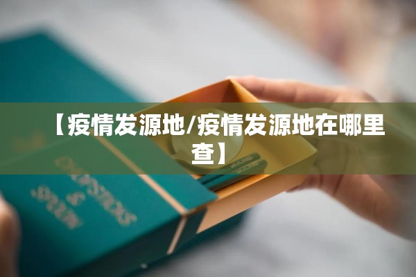 【疫情发源地/疫情发源地在哪里查】