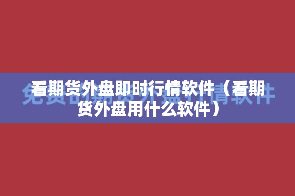 看期货外盘即时行情软件（看期货外盘用什么软件）