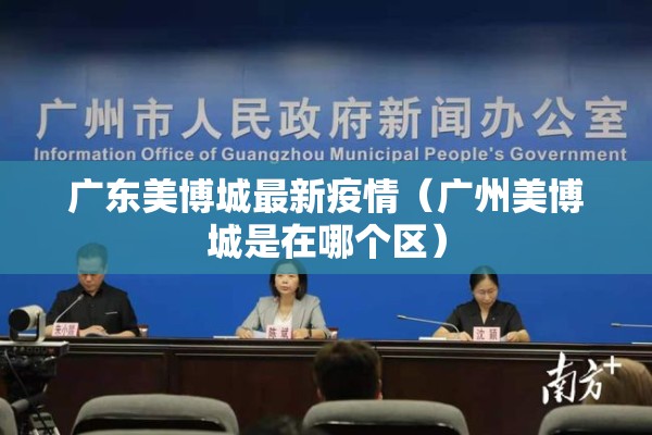 广东美博城最新疫情（广州美博城是在哪个区）