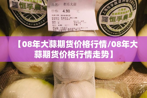 【08年大蒜期货价格行情/08年大蒜期货价格行情走势】