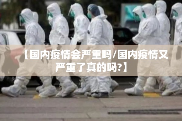 【国内疫情会严重吗/国内疫情又严重了真的吗?】
