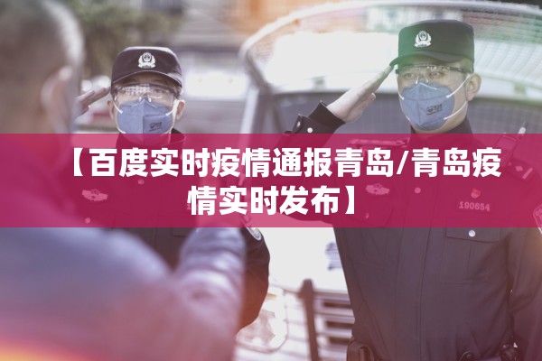 【百度实时疫情通报青岛/青岛疫情实时发布】