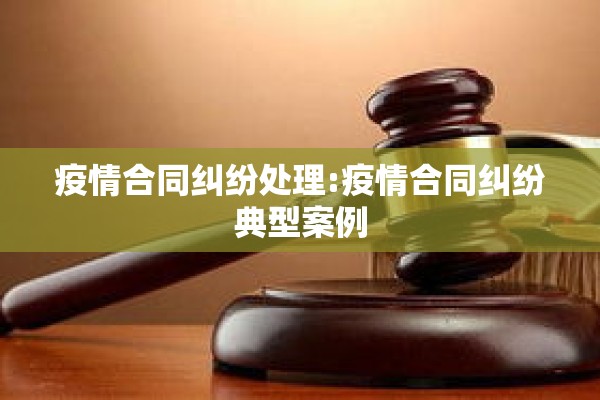 疫情合同纠纷处理:疫情合同纠纷典型案例