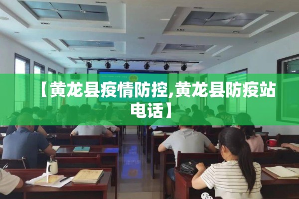 【黄龙县疫情防控,黄龙县防疫站电话】