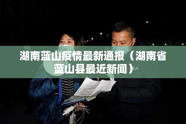 湖南蓝山疫情最新通报（湖南省蓝山县最近新闻）