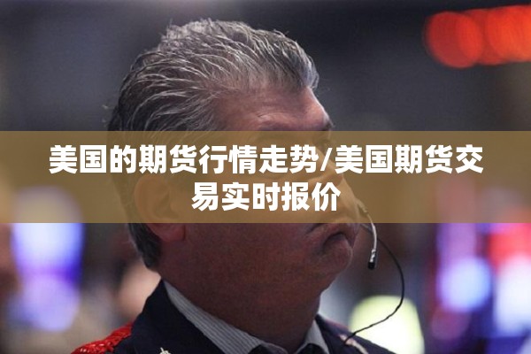 美国的期货行情走势/美国期货交易实时报价
