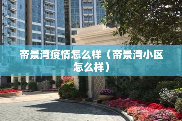 帝景湾疫情怎么样（帝景湾小区怎么样）