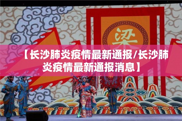 【长沙肺炎疫情最新通报/长沙肺炎疫情最新通报消息】