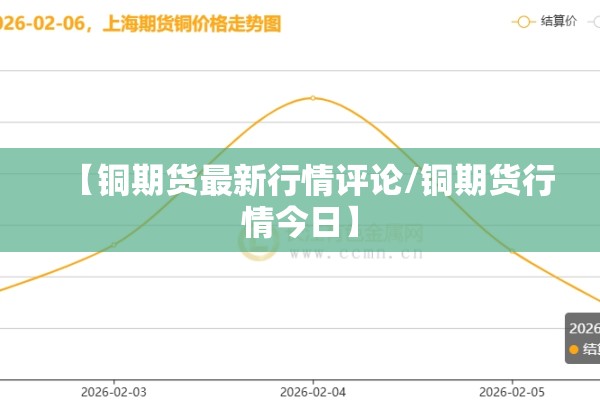 【铜期货最新行情评论/铜期货行情今日】