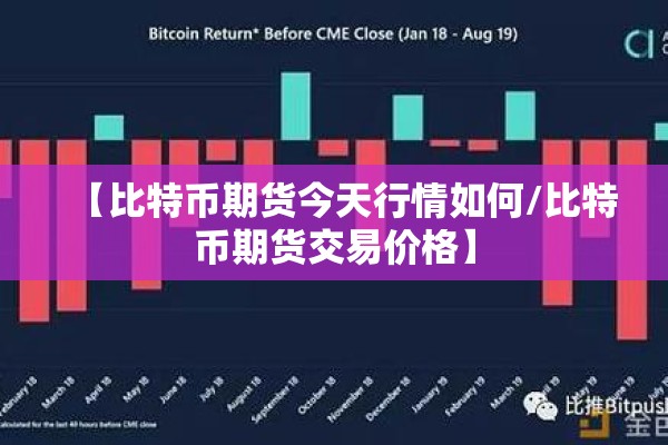 【比特币期货今天行情如何/比特币期货交易价格】