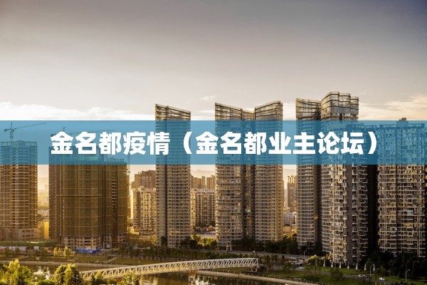 金名都疫情（金名都业主论坛）