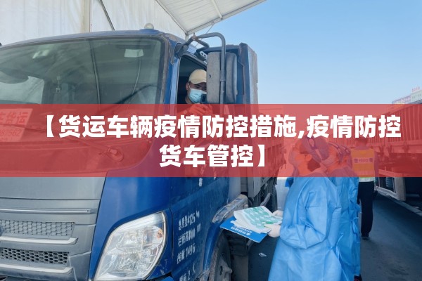 【货运车辆疫情防控措施,疫情防控货车管控】