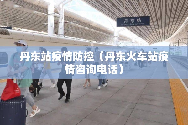 丹东站疫情防控（丹东火车站疫情咨询电话）