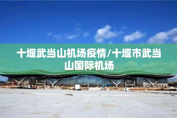 十堰武当山机场疫情/十堰市武当山国际机场